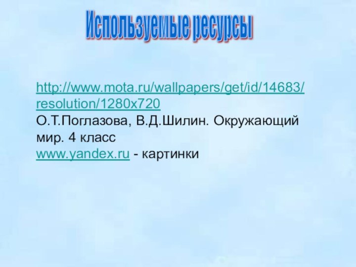 Используемые ресурсы http://www.mota.ru/wallpapers/get/id/14683/resolution/1280x720О.Т.Поглазова, В.Д.Шилин. Окружающий мир. 4 классwww.yandex.ru - картинки