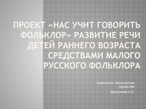 Проект Нас учит говорить фольклор Развитие речи детей раннего возраста средствами малого русского фольклора проект (младшая группа)