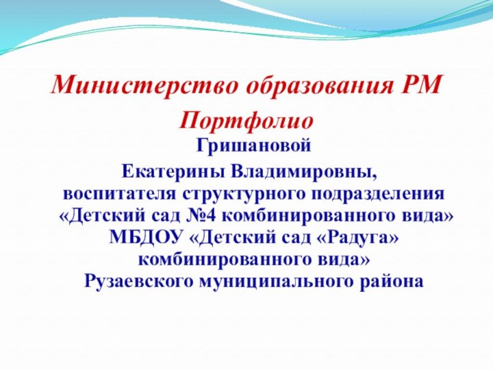 Министерство образования РМПортфолио  Гришановой Екатерины Владимировны,  воспитателя структурного подразделения