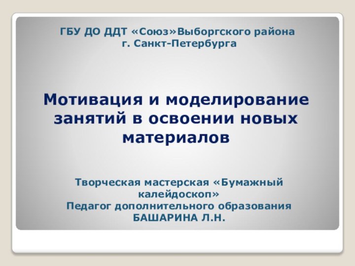 ГБУ ДО ДДТ «Союз»Выборгского района г. Санкт-ПетербургаТворческая мастерская «Бумажный калейдоскоп»Педагог дополнительного образования