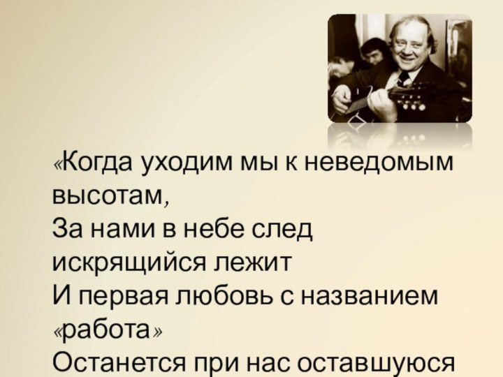 «Когда уходим мы к неведомым высотам,За нами в небе след искрящийся лежитИ