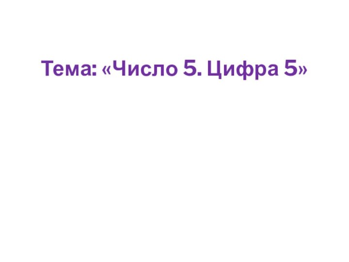 Тема: «Число 5. Цифра 5»