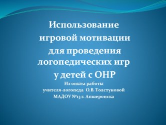 Использование игровой мотивации для проведения логопедических игр у детей с ОНР старшего дошкольного возраста методическая разработка по логопедии (подготовительная группа) по теме