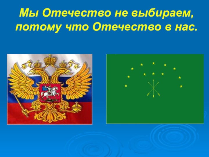 Мы Отечество не выбираем, потому что Отечество в нас.