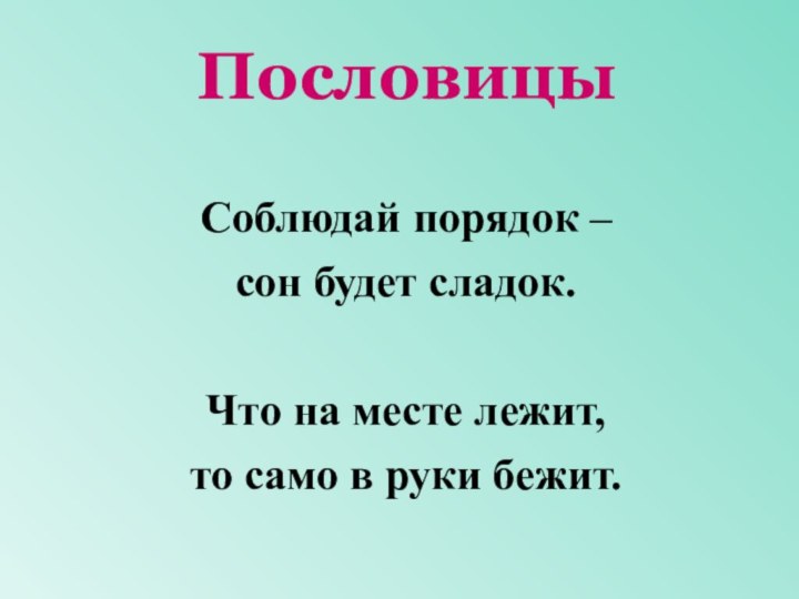 Соблюдай порядок – сон будет сладок.Что на месте лежит, то само в руки бежит.Пословицы