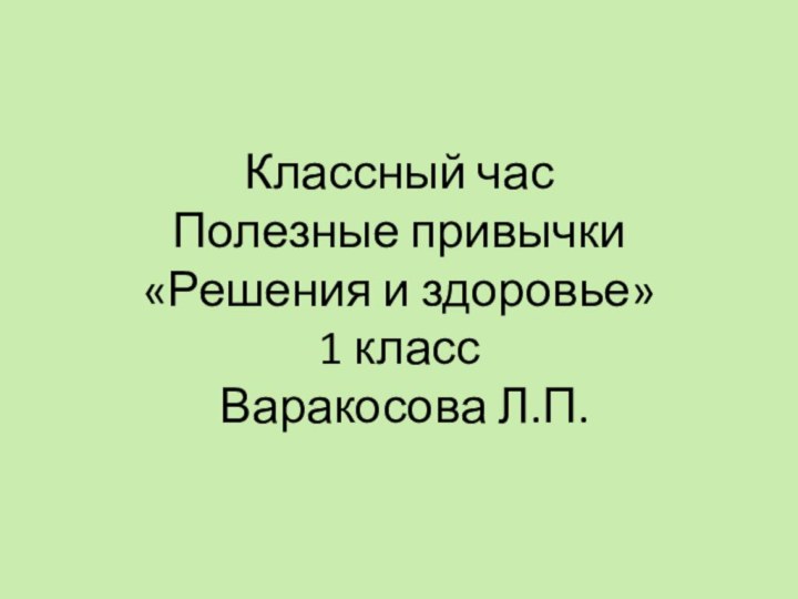 Классный час Полезные привычки «Решения и здоровье» 1 класс  Варакосова Л.П.