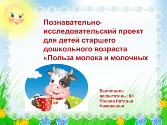 Познавательно-исследовательский проект для детей старшего дошкольного возраста Польза молока и молочных продуктов презентация к уроку (старшая группа)