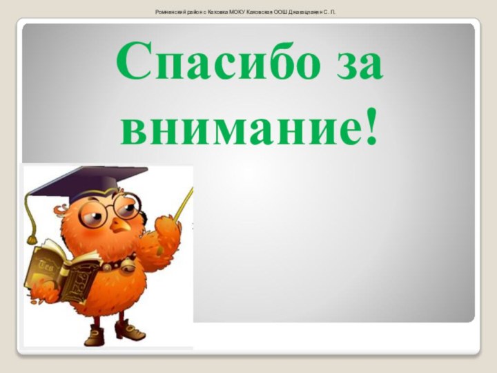 Спасибо за внимание!Ромненский район с Каховка МОКУ Каховская ООШ Джагацпанян С. Л.