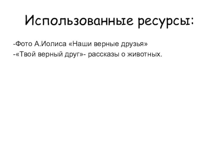 Использованные ресурсы:-Фото А.Иолиса «Наши верные друзья»-«Твой верный друг»- рассказы о животных.