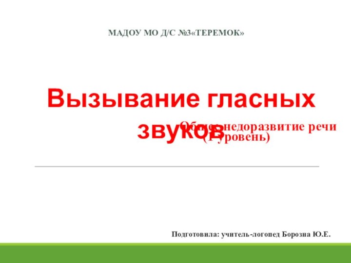 Подготовила: учитель-логопед Борозна Ю.Е.Общее недоразвитие речи(1 уровень)МАДОУ МО Д/С №3«Теремок»Вызывание гласных звуков