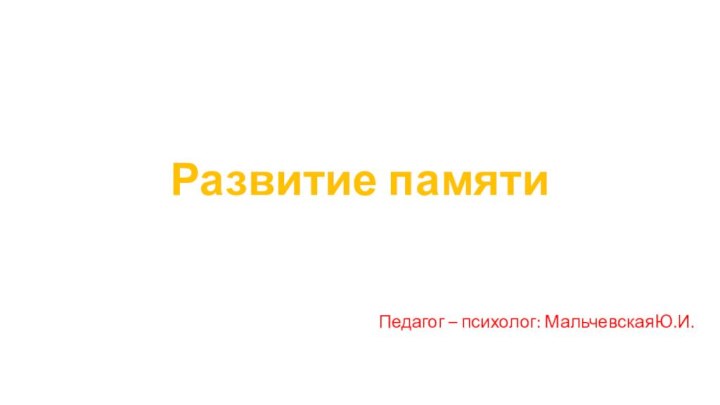 Развитие памяти Педагог – психолог: МальчевскаяЮ.И.