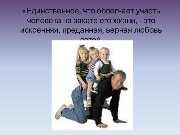 «Единственное, что облегчает участь человека на закате его жизни, - это искренняя, преданная, верная любовь детей.