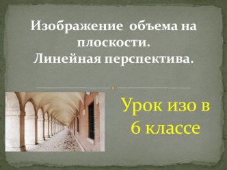 Тема Изображение объема на плоскости, линейная перспектива план-конспект урока по изобразительному искусству (изо)