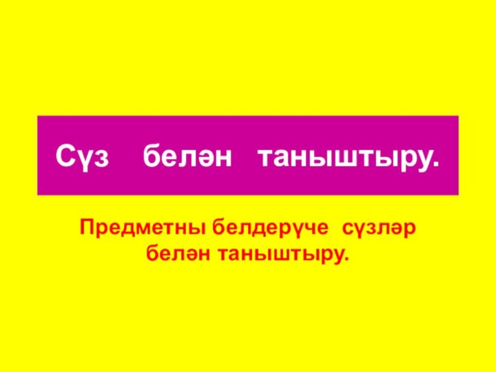 Сүз  белән  таныштыру.Предметны белдерүче сүзләр белән таныштыру.