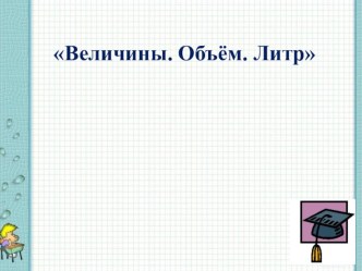 Урок по математике Вместимость.Литр план-конспект урока по математике (2 класс)