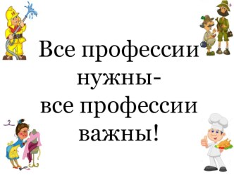 Презентация Все профессии нужны, все профессии важны! презентация к уроку (младшая группа)