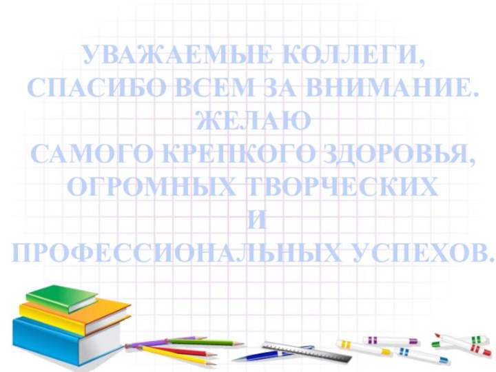 УВАЖАЕМЫЕ КОЛЛЕГИ, СПАСИБО ВСЕМ ЗА ВНИМАНИЕ.ЖЕЛАЮ САМОГО КРЕПКОГО ЗДОРОВЬЯ, ОГРОМНЫХ ТВОРЧЕСКИХ И ПРОФЕССИОНАЛЬНЫХ УСПЕХОВ.