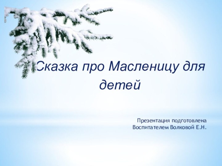 Сказка про Масленицу для детейПрезентация подготовлена Воспитателем Волковой Е.Н.