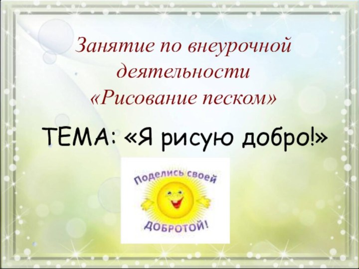 Занятие по внеурочной деятельности  «Рисование песком»ТЕМА: «Я рисую добро!»