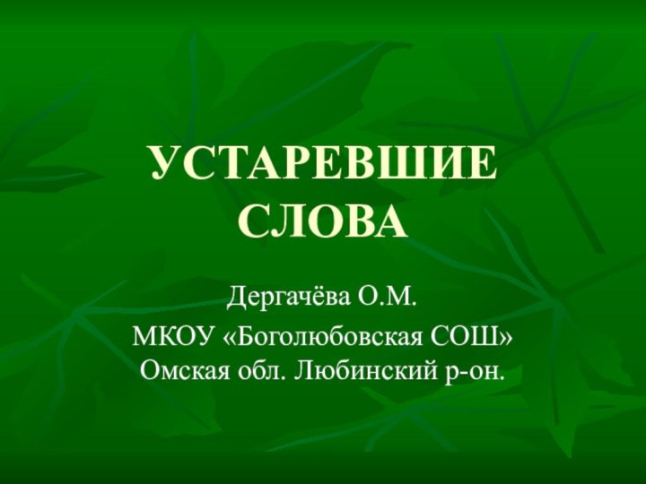 УСТАРЕВШИЕ СЛОВАДергачёва О.М.МКОУ «Боголюбовская СОШ» Омская обл. Любинский р-он.