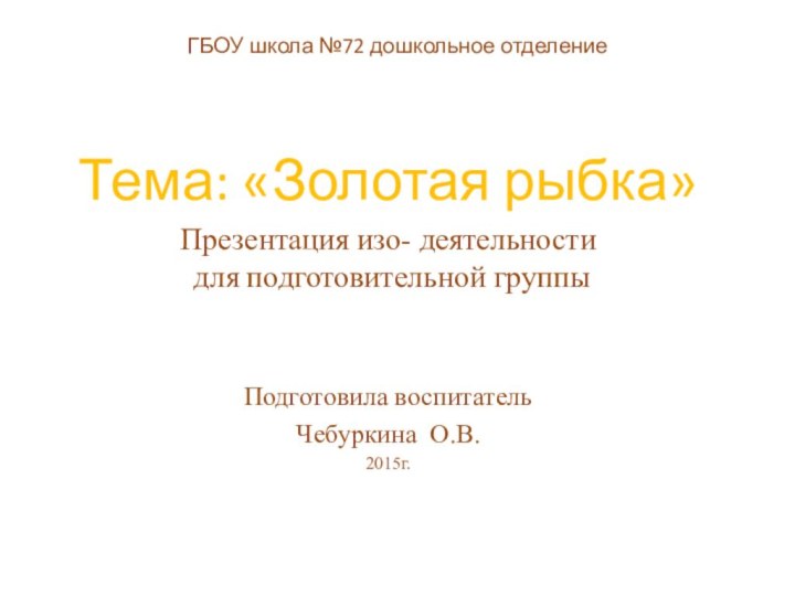 ГБОУ школа №72 дошкольное отделение  Тема: «Золотая рыбка»Презентация изо- деятельности