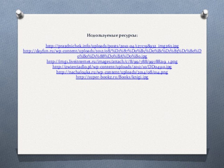 Используемые ресурсы:  http://prazdnichek.info/uploads/posts/2010-04/1271798932_img263.jpg http://dayfun.ru/wp-content/uploads/2012/08/%D1%87%D0%B5%D0%B1%D1%83%D1%80%D0%B0%D1%88%D0%BA%D0%B0.jpg http://img1.liveinternet.ru/images/attach/c/8/99/788/99788219_1.png http://zwierciadlo.pl/wp-content/uploads/2012/10/DD04510.jpg http://nachalo4ka.ru/wp-content/uploads/2014/08/014.png http://super-bookz.ru/Books/knigi.jpg