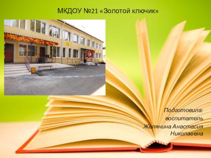 МКДОУ №21 «Золотой ключик»Подготовила:воспитатель Желянина Анастасия Николаевна