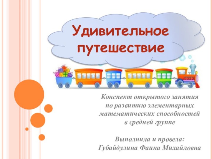 УдивительноепутешествиеКонспект открытого занятияпо развитию элементарныхматематических способностейв средней группеВыполнила и провела:Губайдулина Фаина Михайловна