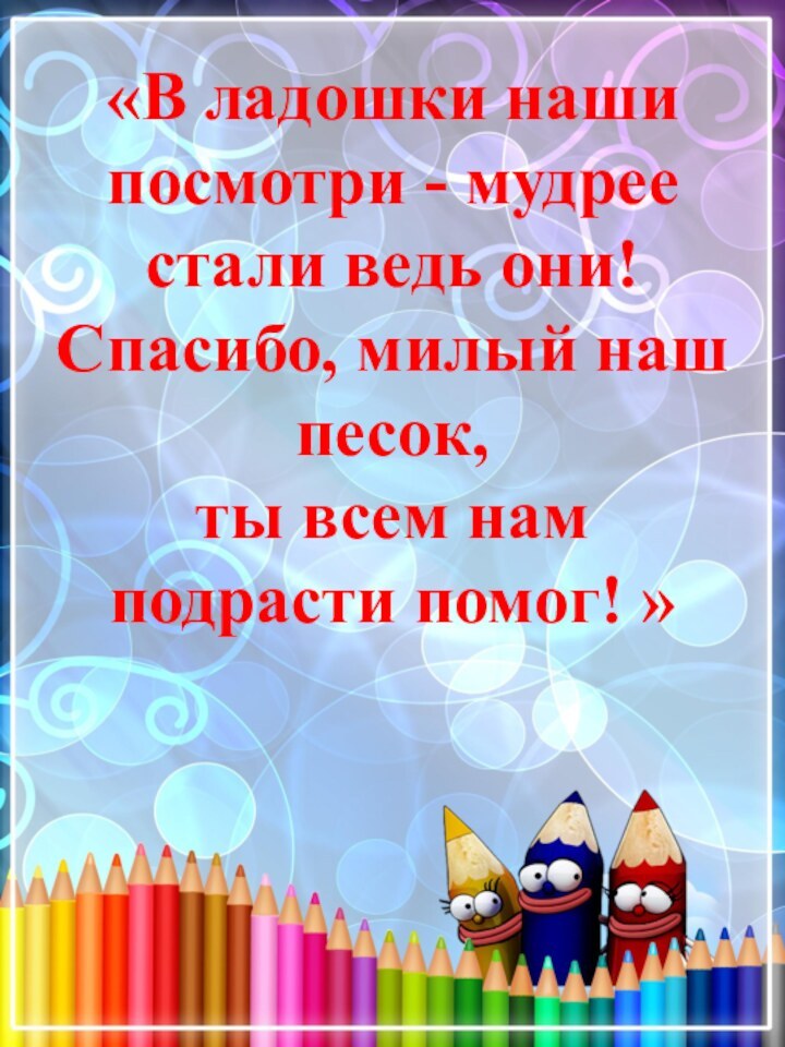 «В ладошки наши посмотри - мудрее стали ведь они! Спасибо, милый наш