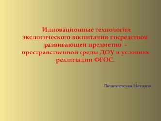 Инновационные технологии экологического воспитания посредством развивающей предметно - пространственной среды ДОУ в условиях реализации ФГОС презентация