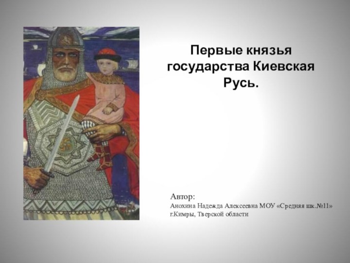 Первые князья государства Киевская Русь.Автор:Анохина Надежда Алексеевна МОУ «Средняя шк.№11»г.Кимры, Тверской области