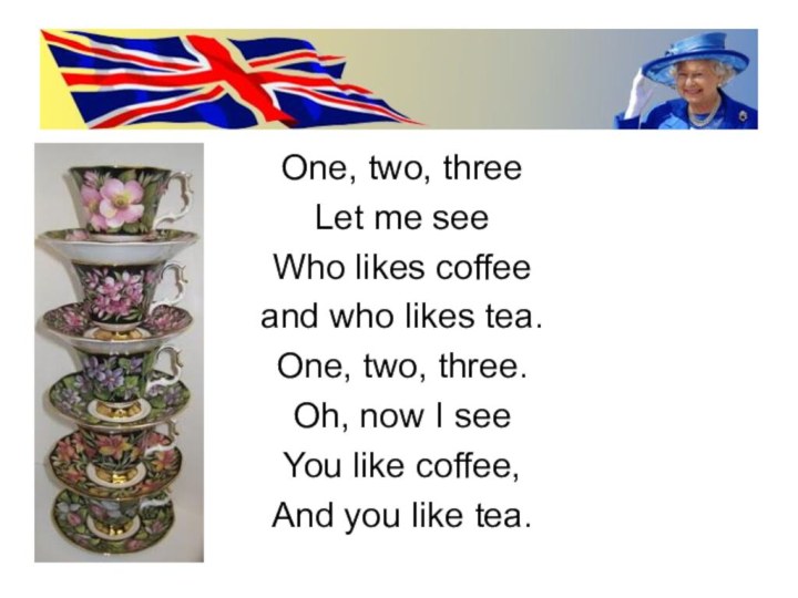 One, two, threeLet me seeWho likes coffeeand who likes tea.One, two, three.Oh,