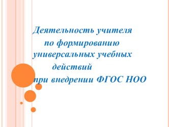 Деятельность учителя по формированию универсальных учебных действий при внедрении ФГОС НОО.Презентация презентация к уроку