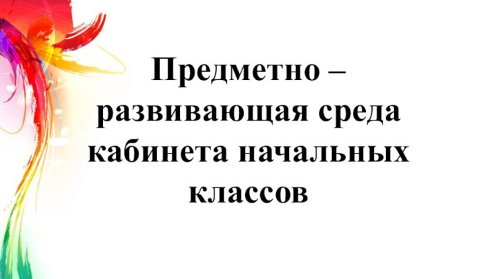 Предметно – развивающая среда кабинета начальных классов