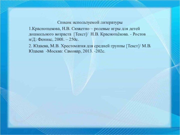 Список используемой литературы1.Краснощекова, Н.В. Сюжетно – ролевые игры для детей дошкольного возраста