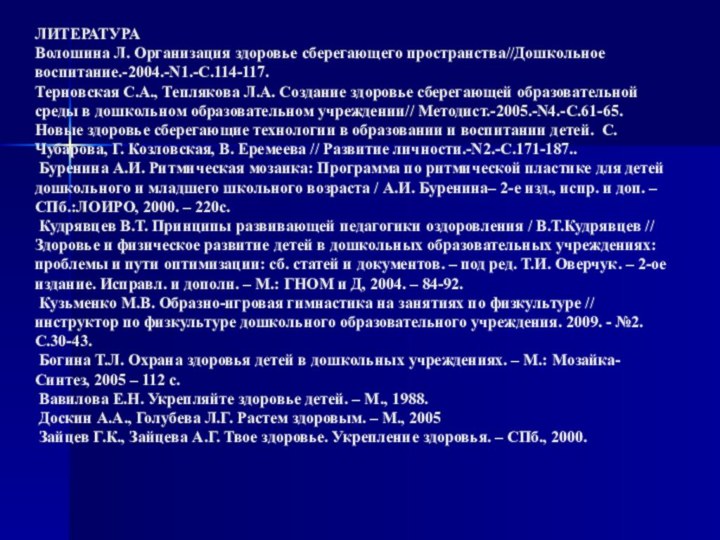 ЛИТЕРАТУРА Волошина Л. Организация здоровье сберегающего пространства//Дошкольное воспитание.-2004.-N1.-С.114-117. Терновская С.А., Теплякова Л.А.