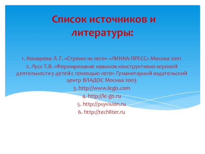 Список источников и литературы:1. Комарова Л. Г. «Строим из лего» «ЛИНКА-ПРЕСС»