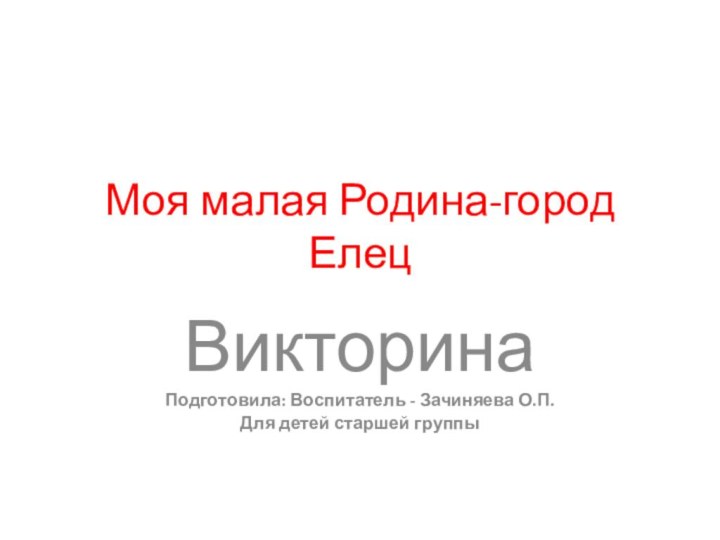 Моя малая Родина-город ЕлецВикторинаПодготовила: Воспитатель - Зачиняева О.П. Для детей старшей группы