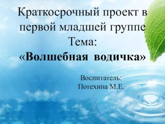 Краткосрочный проект в первой младшей группе Тема:Волшебная водичка опыты и эксперименты (младшая группа)