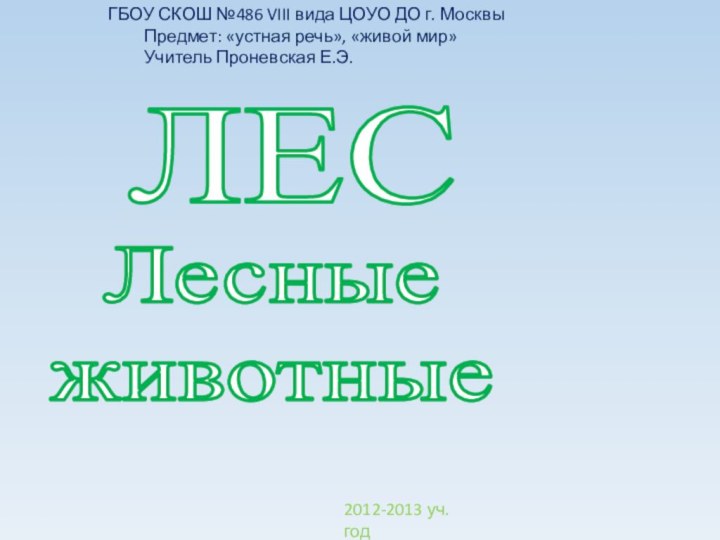 ЛЕСЛесныеживотныеГБОУ СКОШ №486 VIII вида ЦОУО ДО г. Москвы	Предмет: «устная речь», «живой