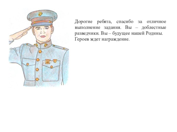 Дорогие ребята, спасибо за отличное выполнение задания. Вы – доблестные разведчики. Вы