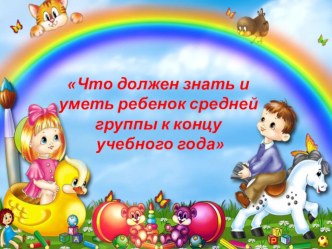 Презентация Что должен меть ребенок средней группы к концу учебного года презентация к уроку (средняя группа)