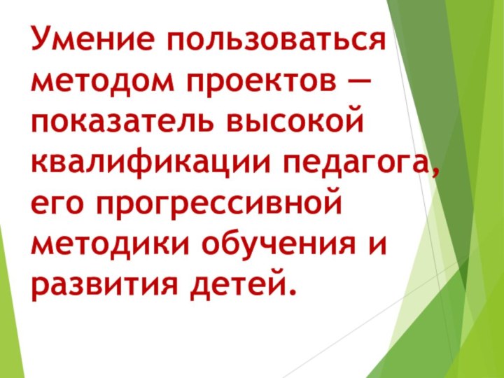 Умение пользоваться методом проектов — показатель высокой квалификации педагога, его прогрессивной методики