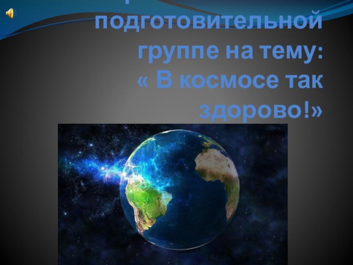 Открытое занятие в подготовительной группе на тему: « В космосе так здорово!»