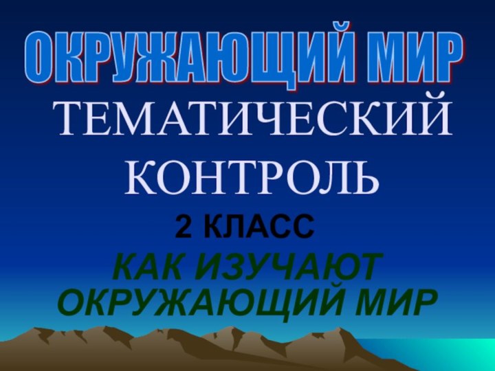 ТЕМАТИЧЕСКИЙ КОНТРОЛЬ2 КЛАССКАК ИЗУЧАЮТ ОКРУЖАЮЩИЙ МИРОКРУЖАЮЩИЙ МИР