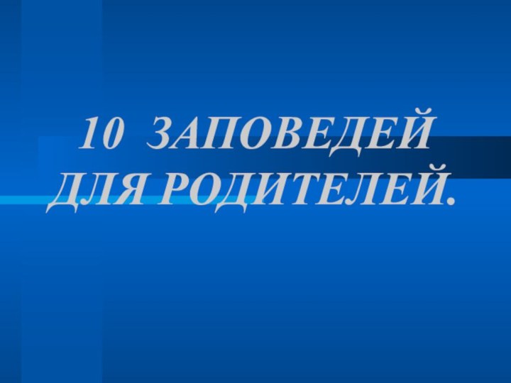 10 ЗАПОВЕДЕЙ ДЛЯ РОДИТЕЛЕЙ.