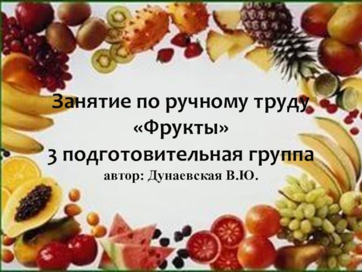 Занятие по ручному труду «Фрукты» 3 подготовительная группа автор: Дунаевская В.Ю.