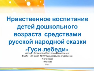 Нравственное воспитание детей дошкольного возраста средствами русской народной сказки Гуси-лебеди презентация к уроку по развитию речи (подготовительная группа)