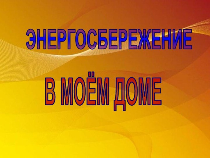 ЭНЕРГОСБЕРЕЖЕНИЕ В МОЁМ ДОМЕ