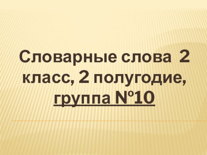 Словарные слова 2 класс, 2 полугодие, группа №10